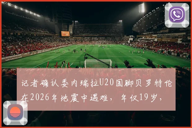 记者确认委内瑞拉U20国脚贝罗特伦在2026年地震中遇难，年仅19岁，足球界哀悼新星陨落
