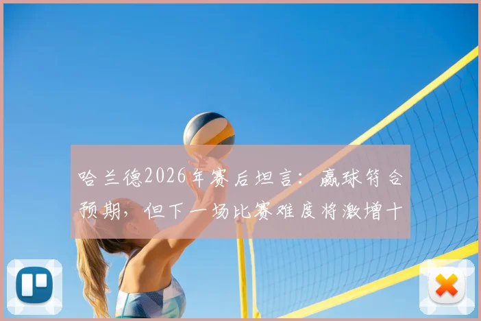 哈兰德2026年赛后坦言：赢球符合预期，但下一场比赛难度将激增十倍