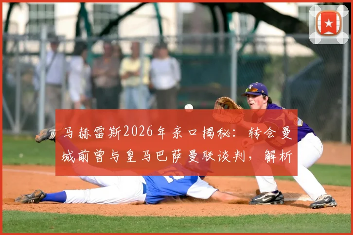 马赫雷斯2026年亲口揭秘：转会曼城前曾与皇马巴萨曼联谈判，解析莱斯特城当年过高要价背后的转会细节