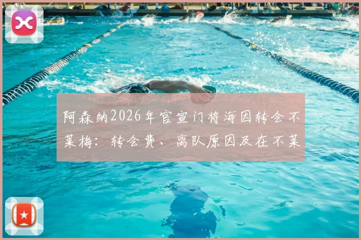 阿森纳2026年官宣门将海因转会不莱梅：转会费、离队原因及在不莱梅前景分析