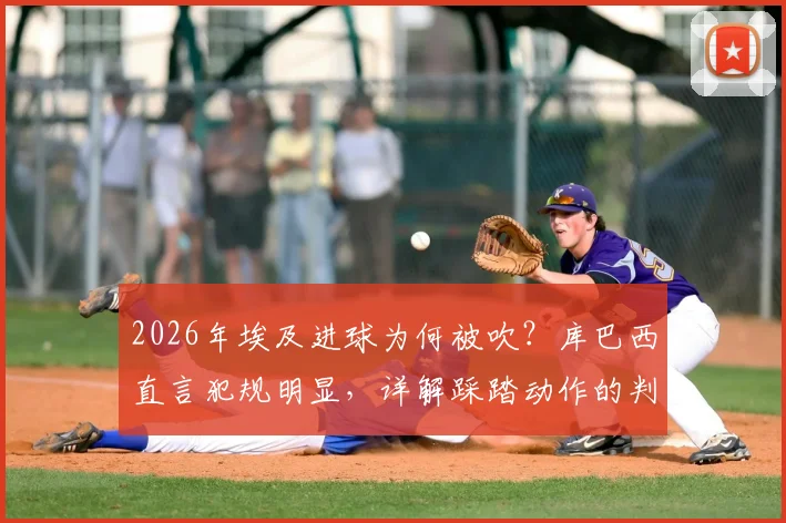 2026年埃及进球为何被吹？库巴西直言犯规明显，详解踩踏动作的判罚规则与VAR介入标准