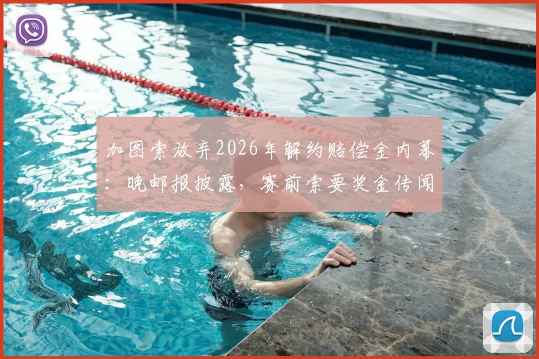 加图索放弃2026年解约赔偿金内幕:晚邮报披露,赛前索要奖金传闻被本人否认