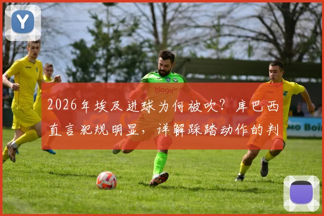 2026年埃及进球为何被吹？库巴西直言犯规明显，详解踩踏动作的判罚规则与VAR介入标准