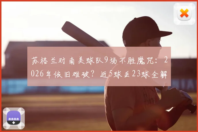 苏格兰对南美球队9场不胜魔咒：2026年依旧难破？近5球丢23球全解析