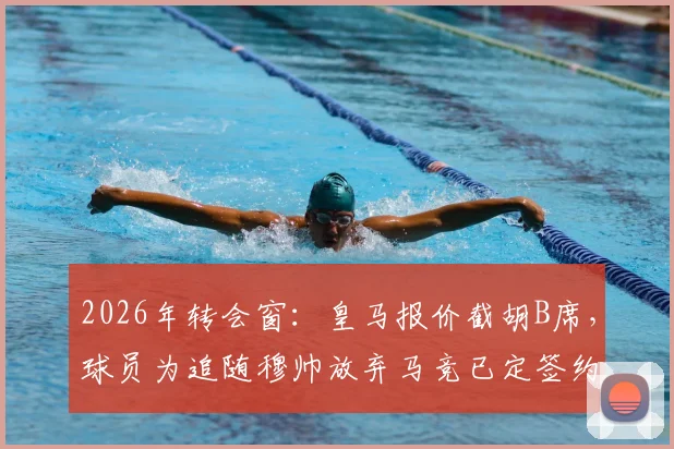 2026年转会窗:皇马报价截胡B席,球员为追随穆帅放弃马竞已定签约