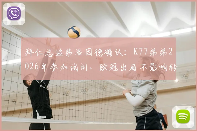 拜仁总监弗洛因德确认:K77弟弟2026年参加试训,欧冠出局不影响转会计划