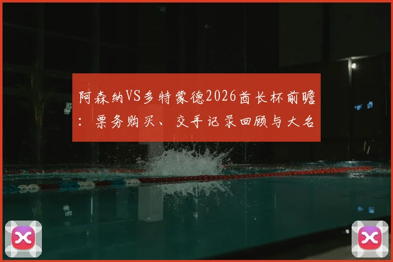 阿森纳VS多特蒙德2026酋长杯前瞻：票务购买、交手记录回顾与大名单预测，8月9日观赛全攻略