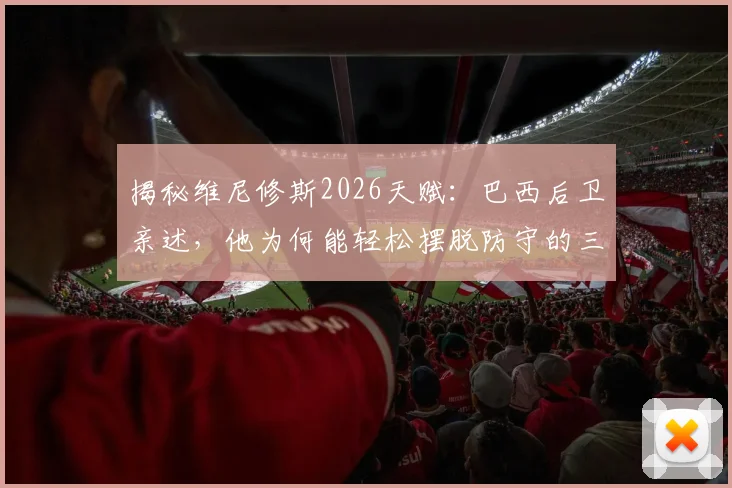 揭秘维尼修斯2026天赋：巴西后卫亲述，他为何能轻松摆脱防守的三大技术要点