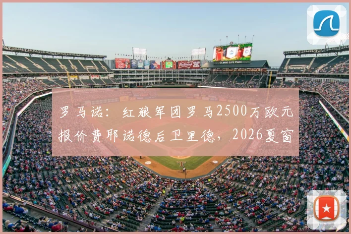 罗马诺：红狼军团罗马2500万欧元报价费耶诺德后卫里德，2026夏窗转会谈判正式开启