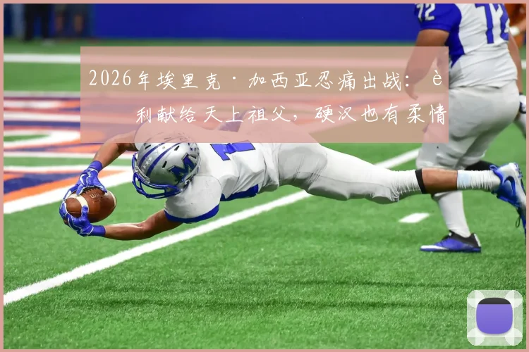 2026年埃里克·加西亚忍痛出战：胜利献给天上祖父，硬汉也有柔情时，家庭变故后球员如何调整状态？