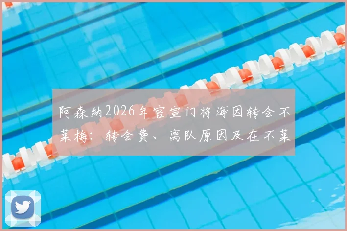 阿森纳2026年官宣门将海因转会不莱梅：转会费、离队原因及在不莱梅前景分析