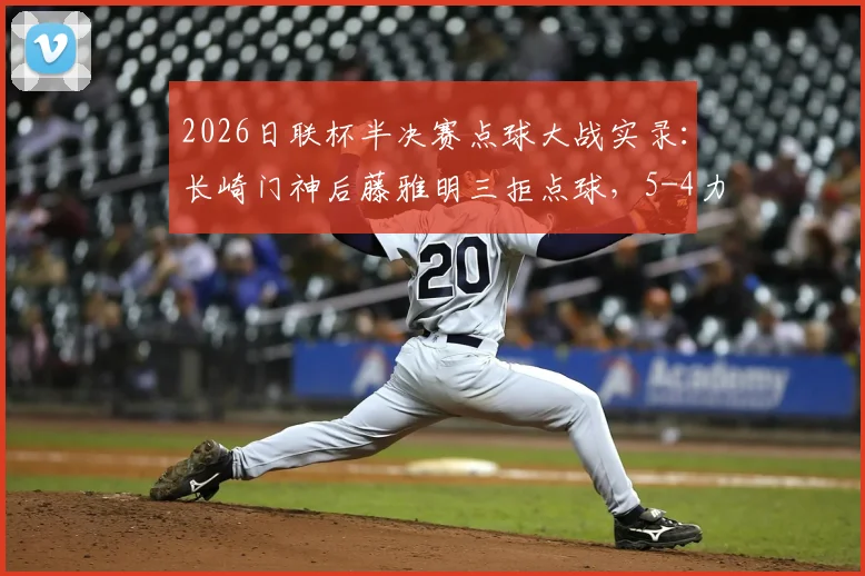 2026日联杯半决赛点球大战实录：长崎门神后藤雅明三拒点球，5-4力克神户胜利船晋级决赛
