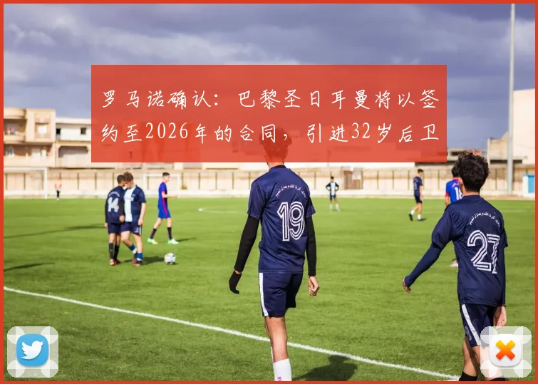 罗马诺确认：巴黎圣日耳曼将以签约至2026年的合同，引进32岁后卫迪涅，转会费与年薪深度解析