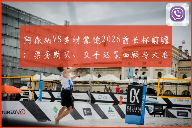 阿森纳VS多特蒙德2026酋长杯前瞻：票务购买、交手记录回顾与大名单预测，8月9日观赛全攻略