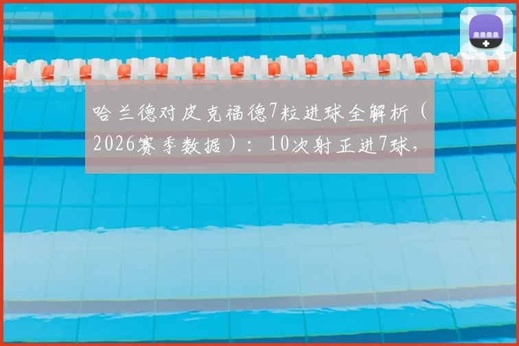 哈兰德对皮克福德7粒进球全解析（2026赛季数据）：10次射正进7球，挪威前锋如何攻破英格兰国门十指关