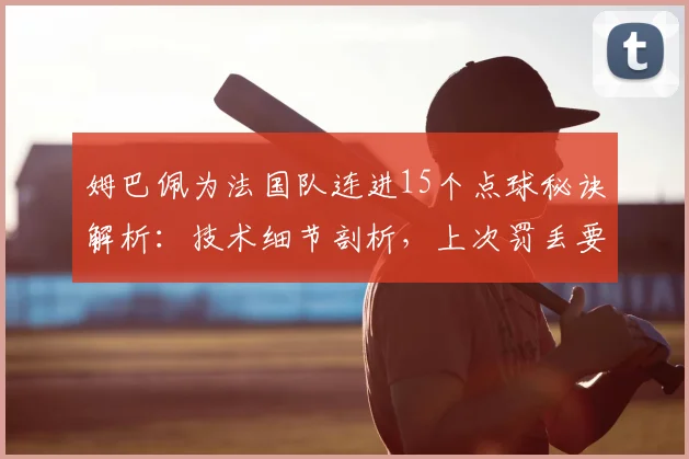 姆巴佩为法国队连进15个点球秘诀解析:技术细节剖析,上次罚丢要追溯到2026欧洲杯